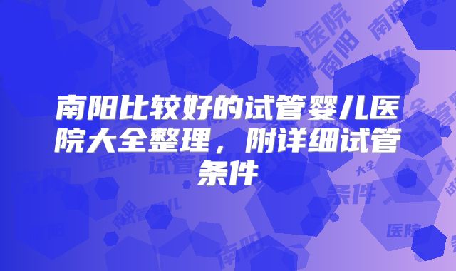南阳比较好的试管婴儿医院大全整理，附详细试管条件