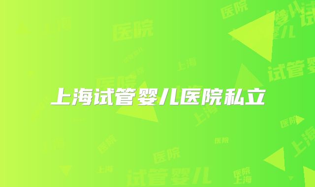 上海试管婴儿医院私立