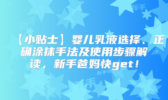 【小贴士】婴儿乳液选择、正确涂抹手法及使用步骤解读，新手爸妈快get！