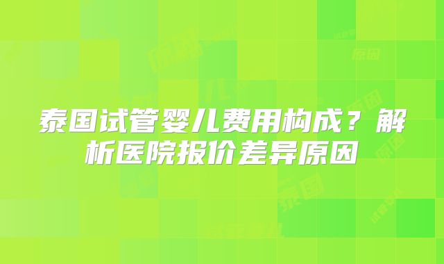 泰国试管婴儿费用构成？解析医院报价差异原因