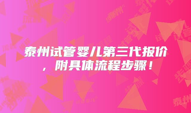 泰州试管婴儿第三代报价,附具体流程步骤!