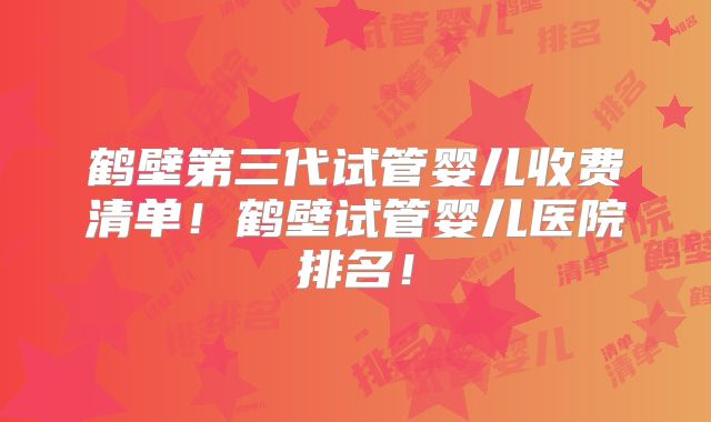 鹤壁第三代试管婴儿收费清单！鹤壁试管婴儿医院排名！