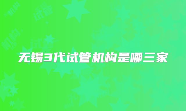 无锡3代试管机构是哪三家