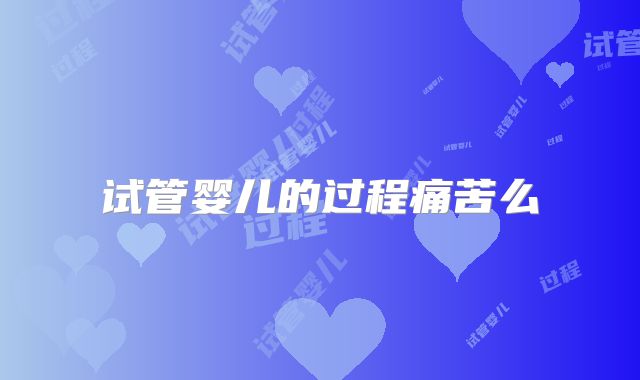 试管婴儿的过程痛苦么