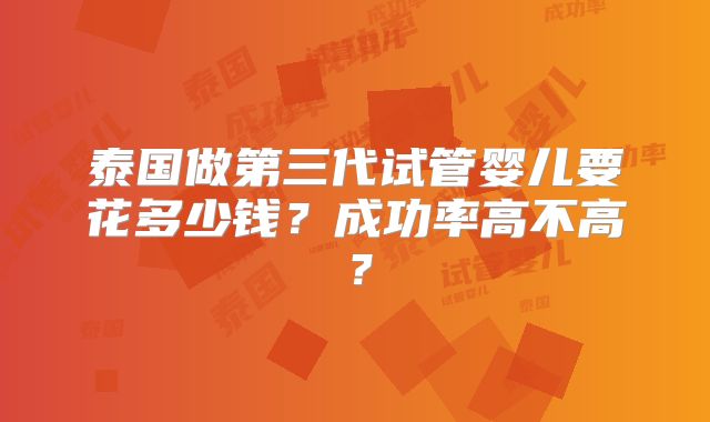 泰国做第三代试管婴儿要花多少钱？成功率高不高？