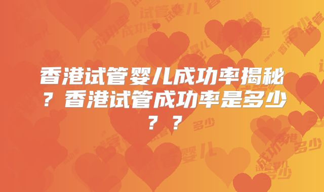 香港试管婴儿成功率揭秘？香港试管成功率是多少？？