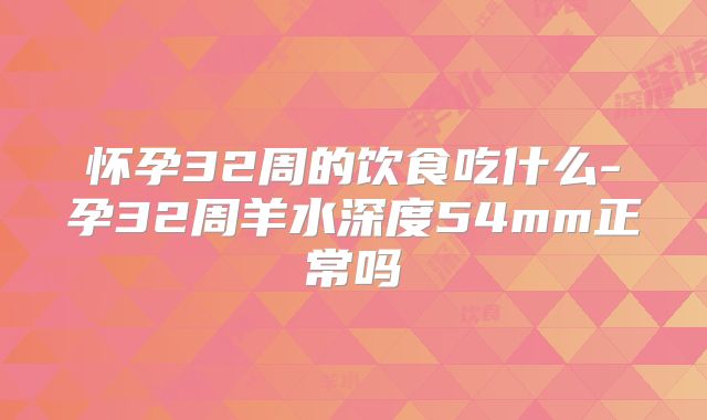 怀孕32周的饮食吃什么-孕32周羊水深度54mm正常吗
