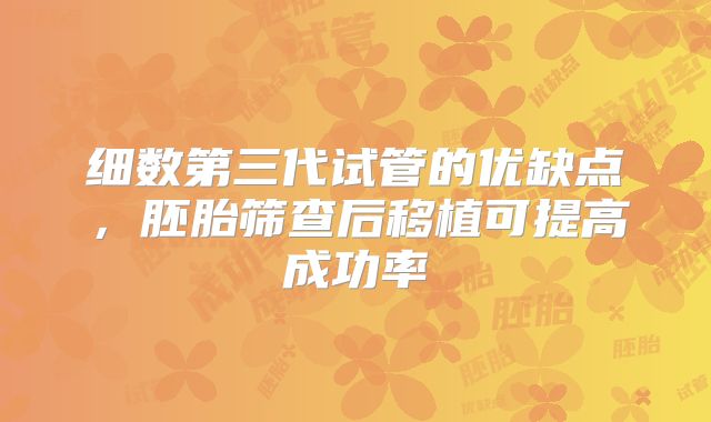 细数第三代试管的优缺点,胚胎筛查后移植可提高成功率