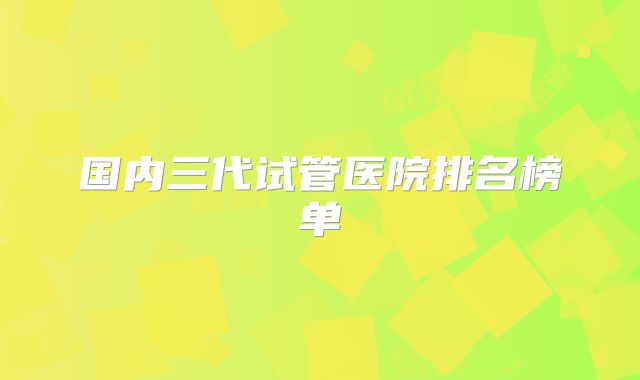 国内三代试管医院排名榜单