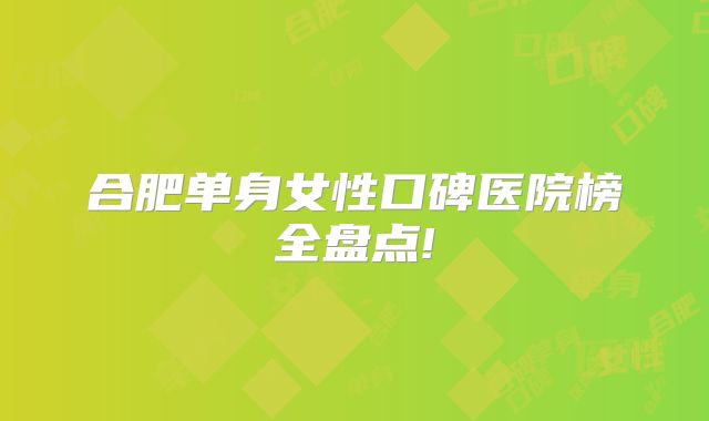 合肥单身女性口碑医院榜全盘点!