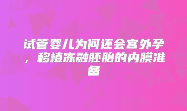 试管婴儿为何还会宫外孕，移植冻融胚胎的内膜准备