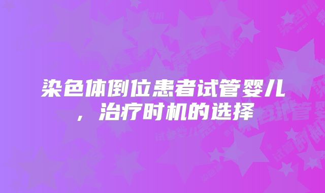 染色体倒位患者试管婴儿,治疗时机的选择