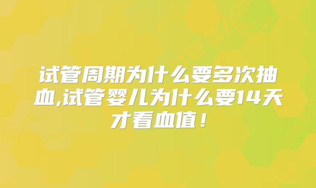 试管周期为什么要多次抽血,试管婴儿为什么要14天才看血值！