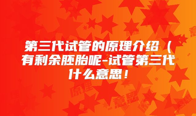 第三代试管的原理介绍（有剩余胚胎呢-试管第三代什么意思！