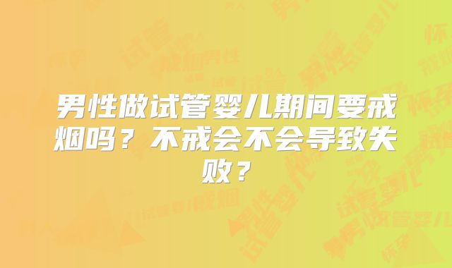 男性做试管婴儿期间要戒烟吗？不戒会不会导致失败？