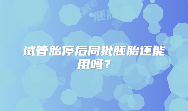 试管胎停后同批胚胎还能用吗？