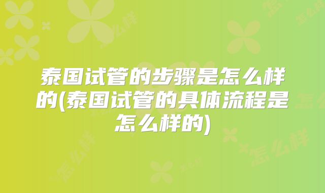 泰国试管的步骤是怎么样的(泰国试管的具体流程是怎么样的)