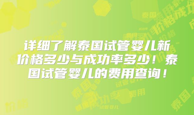 详细了解泰国试管婴儿新价格多少与成功率多少！泰国试管婴儿的费用查询！