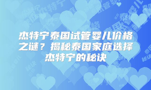 杰特宁泰国试管婴儿价格之谜？揭秘泰国家庭选择杰特宁的秘诀