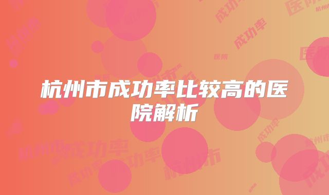 杭州市成功率比较高的医院解析