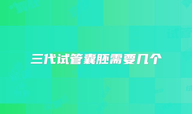 三代试管囊胚需要几个