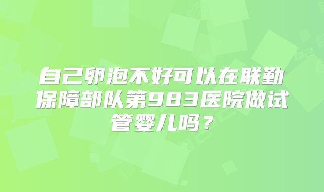 自己卵泡不好可以在联勤保障部队第983医院做试管婴儿吗？
