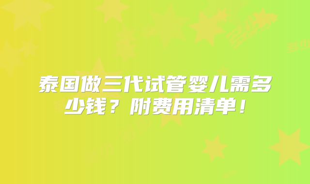 泰国做三代试管婴儿需多少钱?附费用清单!