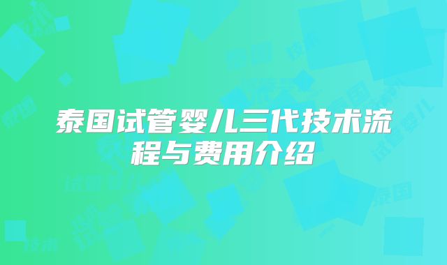 泰国试管婴儿三代技术流程与费用介绍