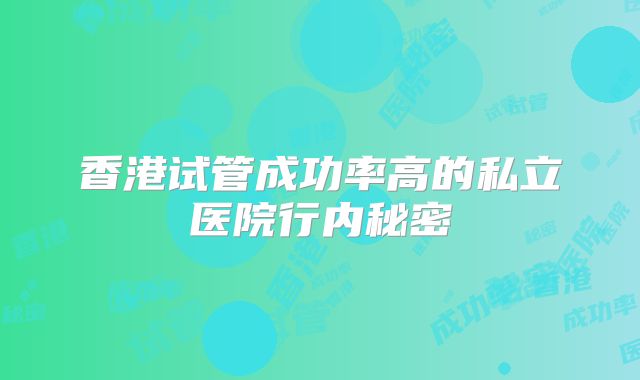 香港试管成功率高的私立医院行内秘密