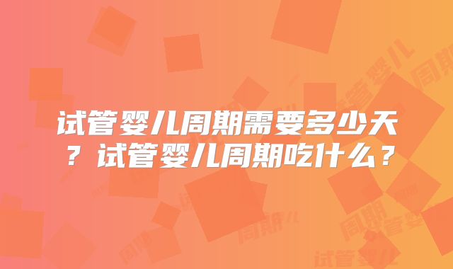 试管婴儿周期需要多少天？试管婴儿周期吃什么？