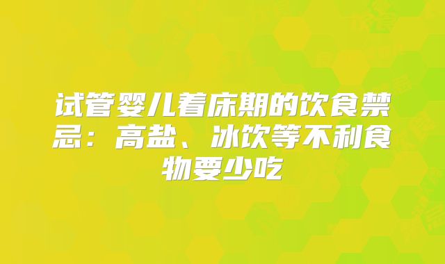 试管婴儿着床期的饮食禁忌：高盐、冰饮等不利食物要少吃