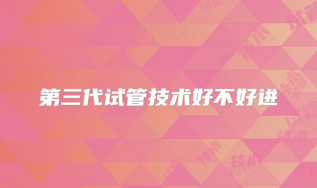 第三代试管技术好不好进