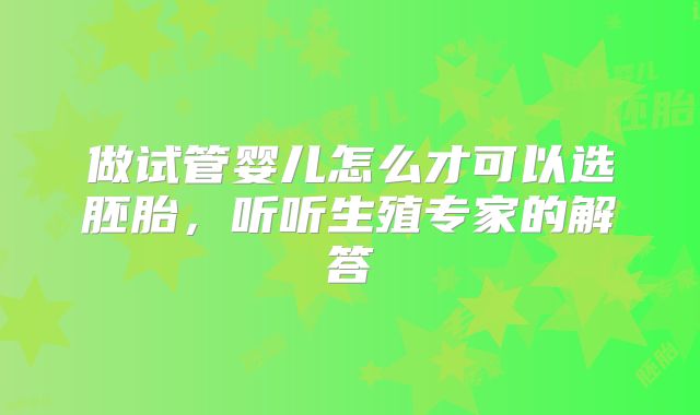 做试管婴儿怎么才可以选胚胎，听听生殖专家的解答
