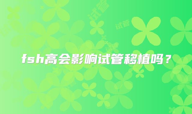 fsh高会影响试管移植吗？