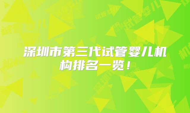 深圳市第三代试管婴儿机构排名一览！