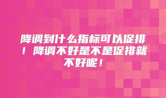 降调到什么指标可以促排！降调不好是不是促排就不好呢！