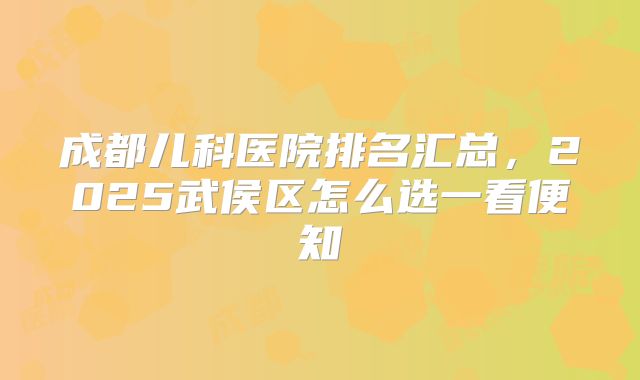 成都儿科医院排名汇总，2025武侯区怎么选一看便知