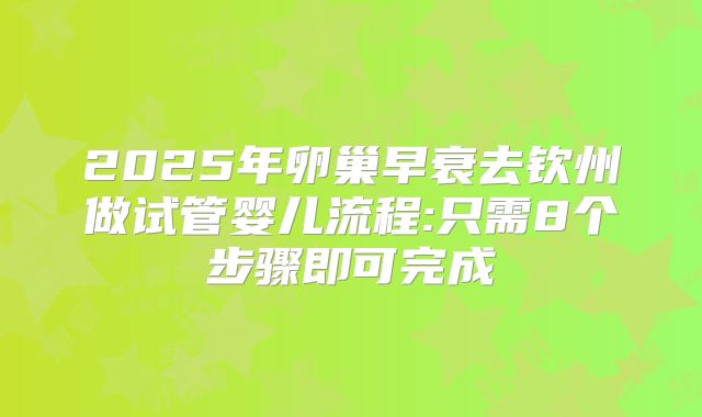 2025年卵巢早衰去钦州做试管婴儿流程:只需8个步骤即可完成