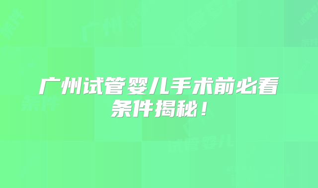 广州试管婴儿手术前必看条件揭秘！