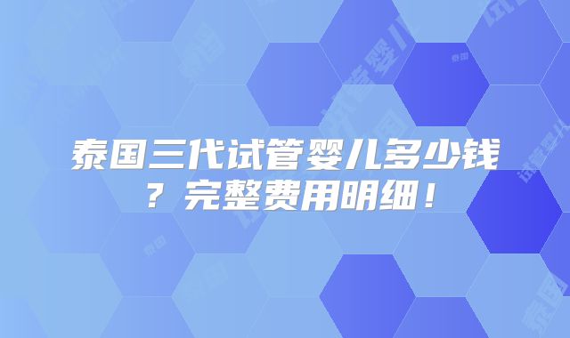 泰国三代试管婴儿多少钱?完整费用明细!