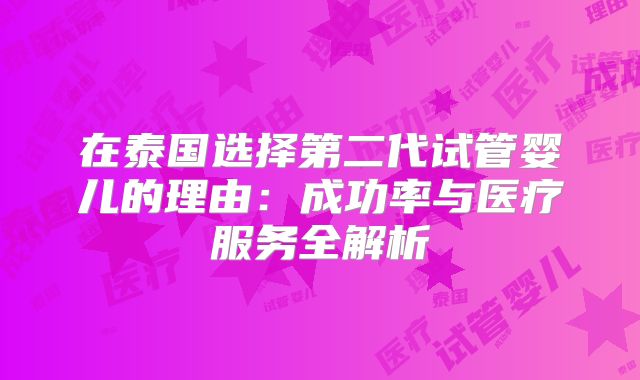 在泰国选择第二代试管婴儿的理由：成功率与医疗服务全解析