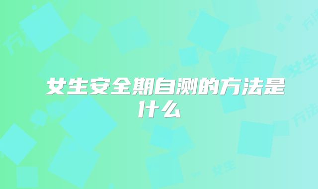 ​女生安全期自测的方法是什么