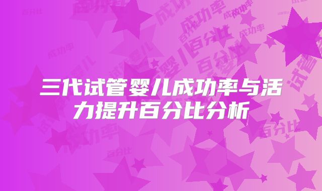 三代试管婴儿成功率与活力提升百分比分析