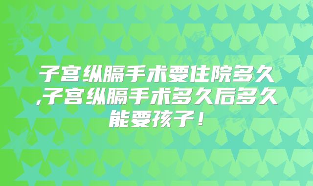 子宫纵膈手术要住院多久,子宫纵膈手术多久后多久能要孩子！