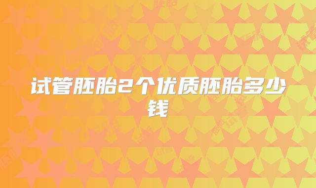 试管胚胎2个优质胚胎多少钱