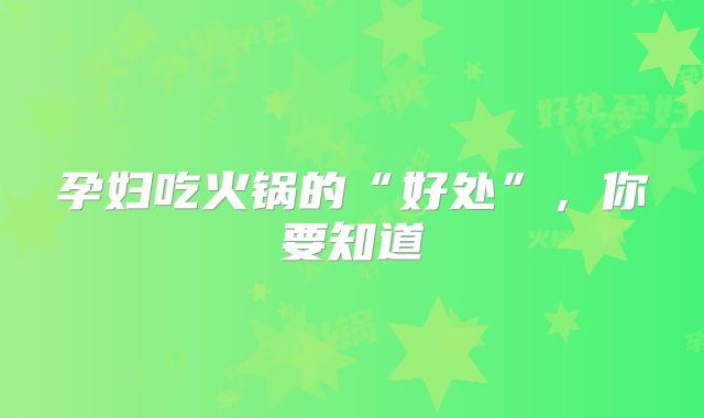 孕妇吃火锅的“好处”，你要知道