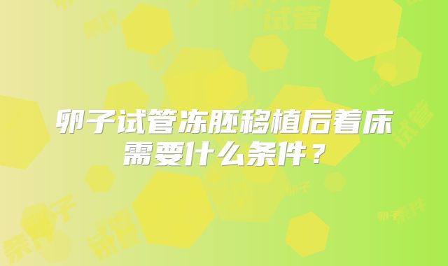 卵子试管冻胚移植后着床需要什么条件？