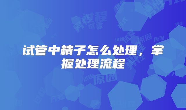 试管中精子怎么处理，掌握处理流程