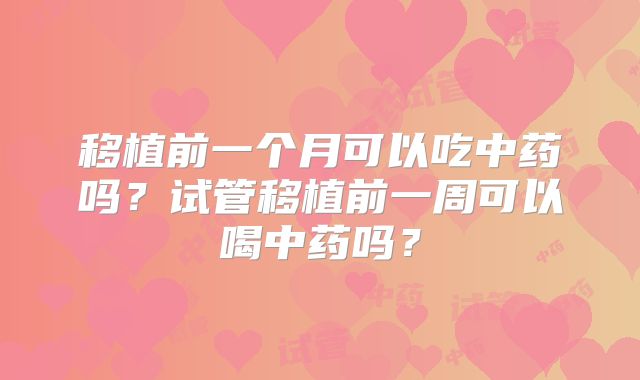 移植前一个月可以吃中药吗？试管移植前一周可以喝中药吗？