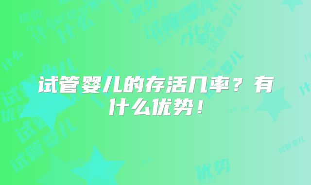 试管婴儿的存活几率？有什么优势！